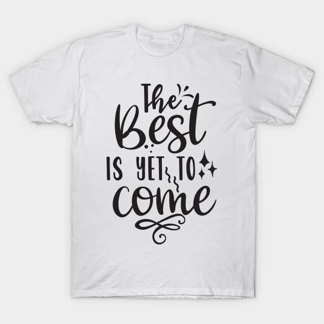 The Best Is Yet To Come T-Shirt by Creative Town